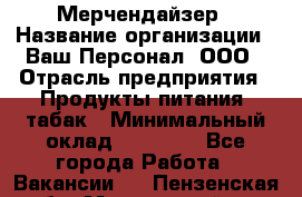Мерчендайзер › Название организации ­ Ваш Персонал, ООО › Отрасль предприятия ­ Продукты питания, табак › Минимальный оклад ­ 39 000 - Все города Работа » Вакансии   . Пензенская обл.,Мокшанский р-н
